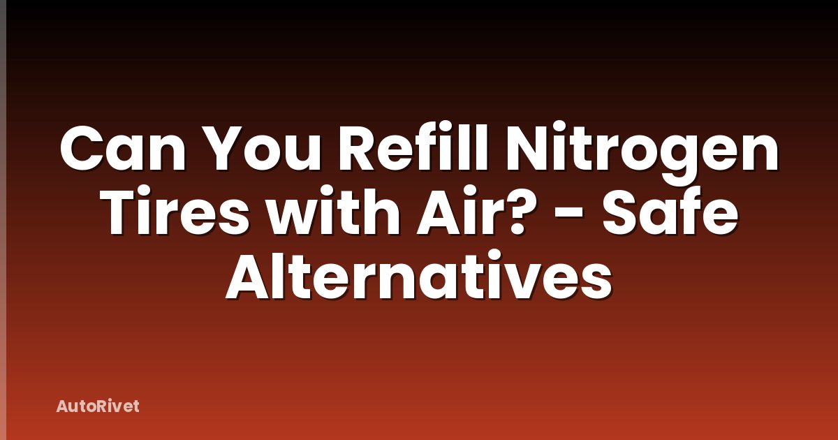 Can You Refill Nitrogen Tires with Air? - Safe Alternatives