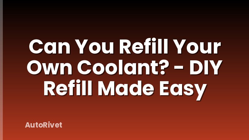 Can You Refill Your Own Coolant? - DIY Refill Made Easy