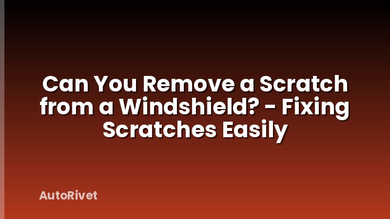 Can You Remove a Scratch from a Windshield? - Fixing Scratches Easily