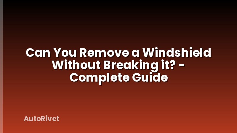 Can You Remove a Windshield Without Breaking it? - Complete Guide