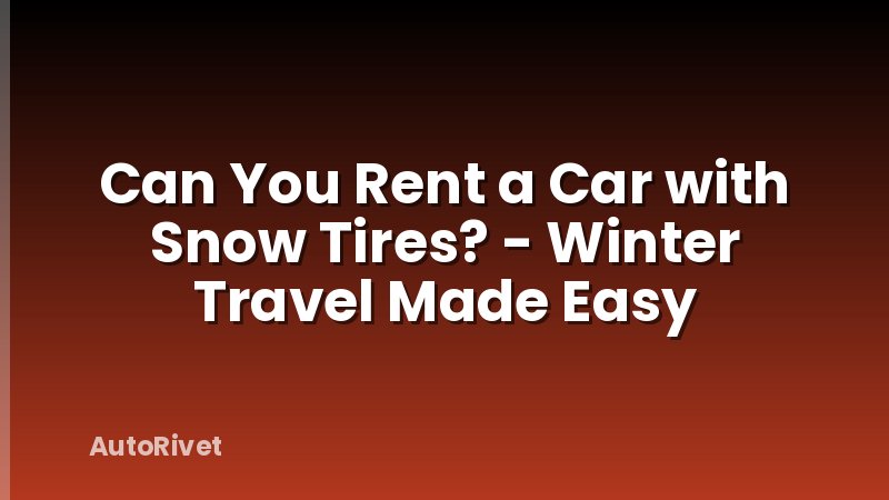 Can You Rent a Car with Snow Tires? - Winter Travel Made Easy