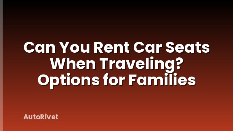 Can You Rent Car Seats When Traveling? Options for Families