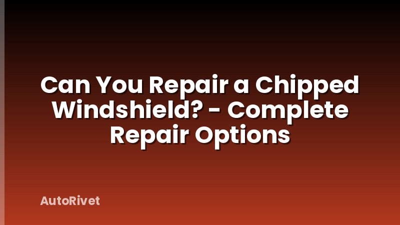Can You Repair a Chipped Windshield? - Complete Repair Options