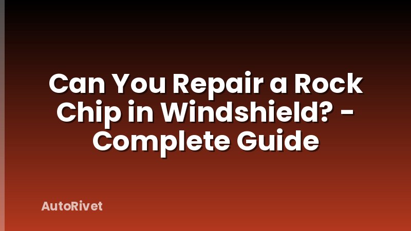 Can You Repair a Rock Chip in Windshield? - Complete Guide