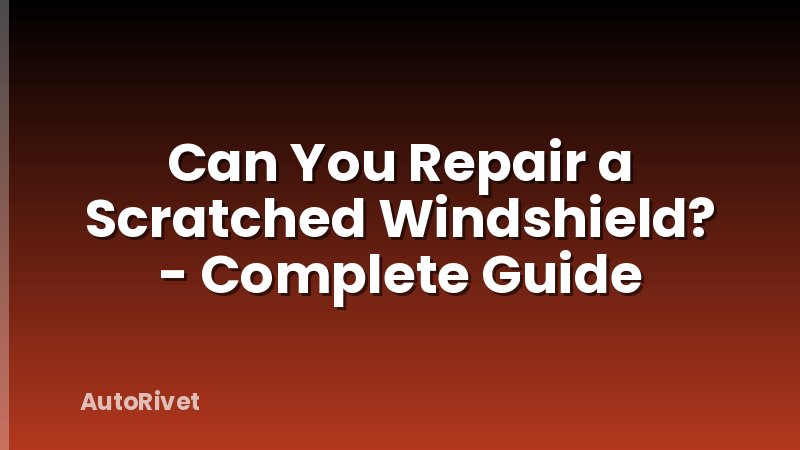 Can You Repair a Scratched Windshield? - Complete Guide