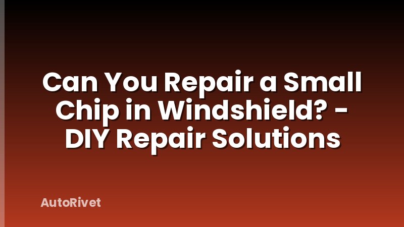 Can You Repair a Small Chip in Windshield? - DIY Repair Solutions