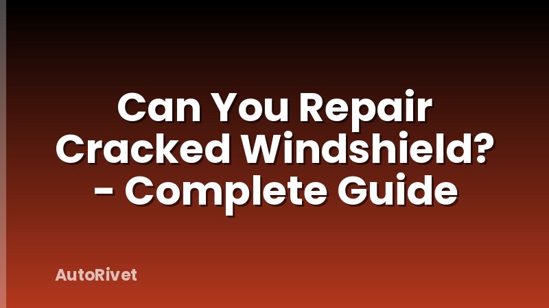 Can You Repair Cracked Windshield? - Complete Guide