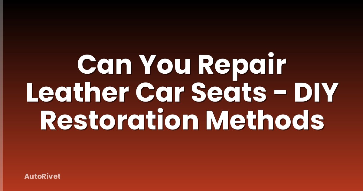 Can You Repair Leather Car Seats - DIY Restoration Methods