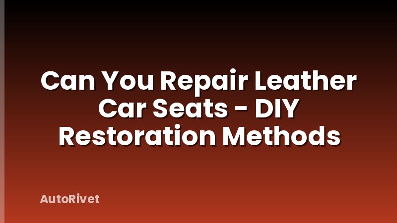Can You Repair Leather Car Seats - DIY Restoration Methods