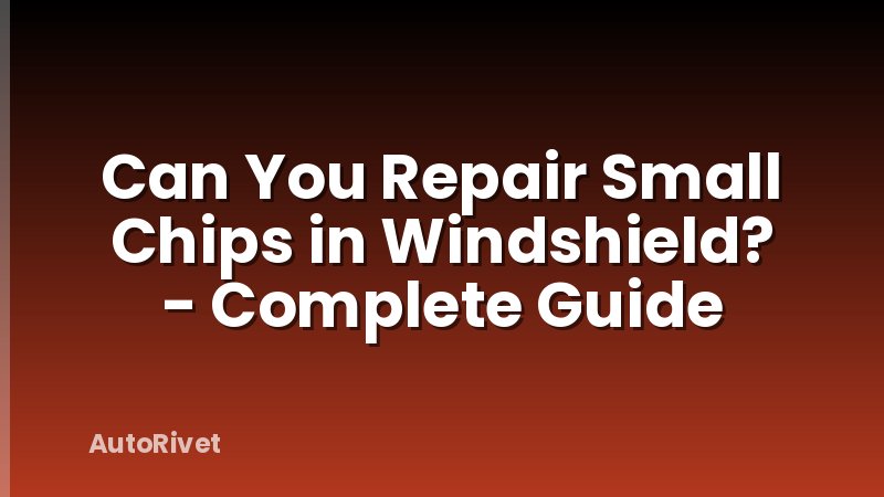 Can You Repair Small Chips in Windshield? - Complete Guide