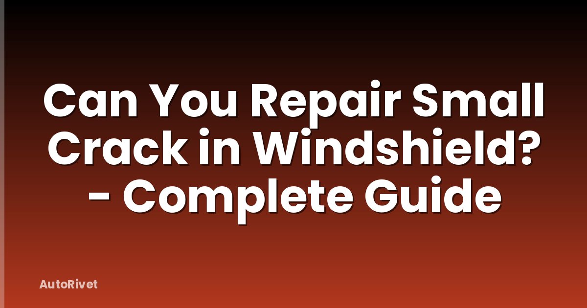 Can You Repair Small Crack in Windshield? - Complete Guide