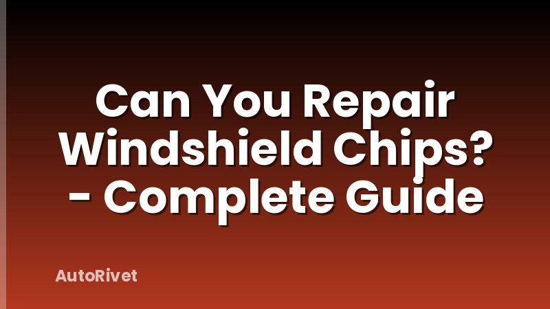 Can You Repair Windshield Chips? - Complete Guide