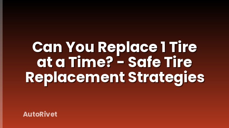 Can You Replace 1 Tire at a Time? - Safe Tire Replacement Strategies