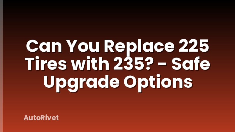 Can You Replace 225 Tires with 235? - Safe Upgrade Options