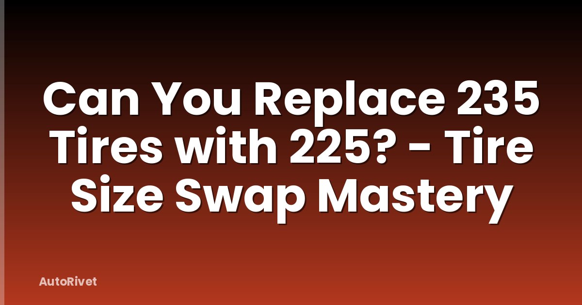 Can You Replace 235 Tires with 225? - Tire Size Swap Mastery
