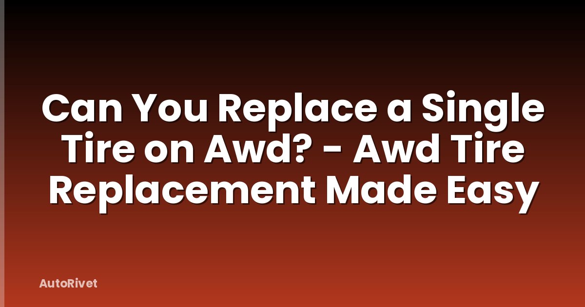 Can You Replace a Single Tire on Awd? - Awd Tire Replacement Made Easy