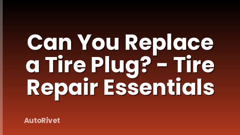 Can You Replace a Tire Plug? - Tire Repair Essentials