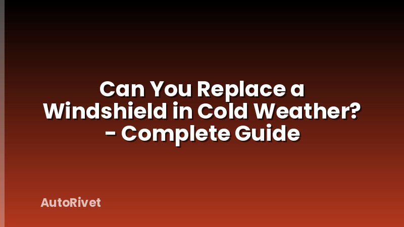 Can You Replace a Windshield in Cold Weather? - Complete Guide