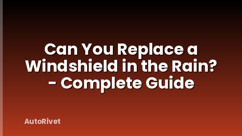 Can You Replace a Windshield in the Rain? - Complete Guide