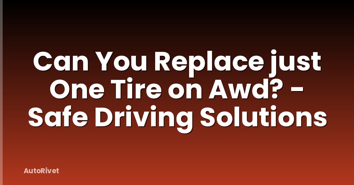 Can You Replace just One Tire on Awd? - Safe Driving Solutions
