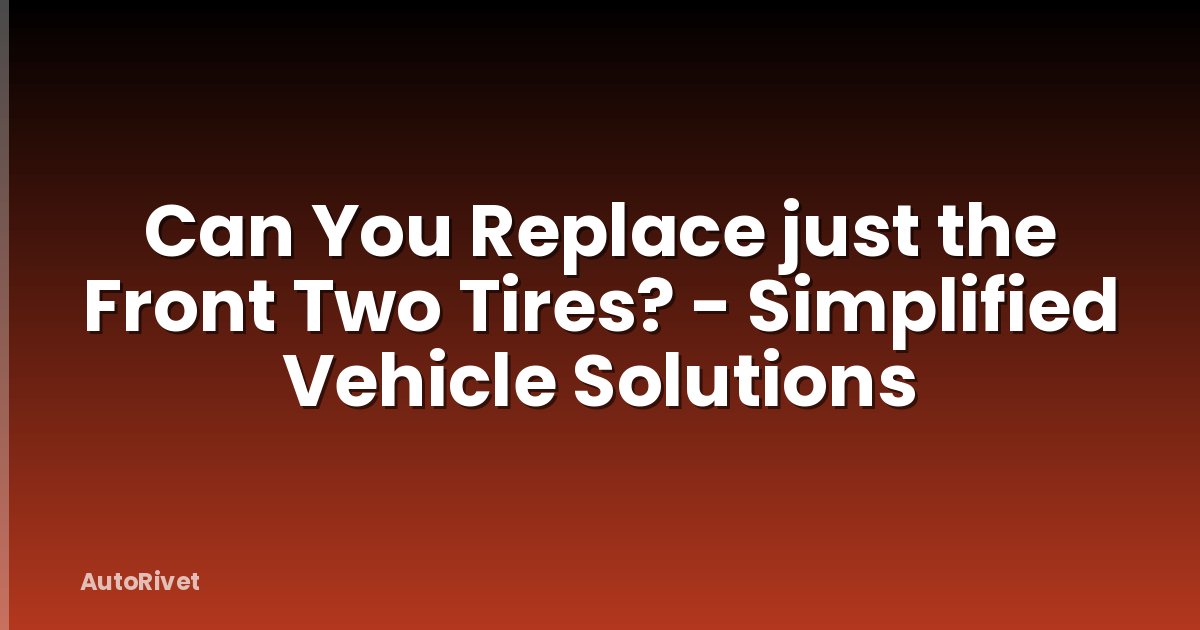 Can You Replace just the Front Two Tires? - Simplified Vehicle Solutions