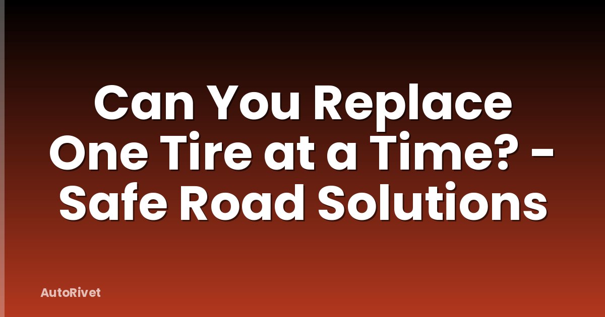 Can You Replace One Tire at a Time? - Safe Road Solutions