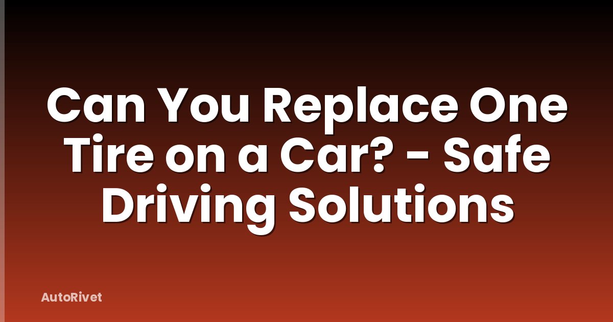 Can You Replace One Tire on a Car? - Safe Driving Solutions