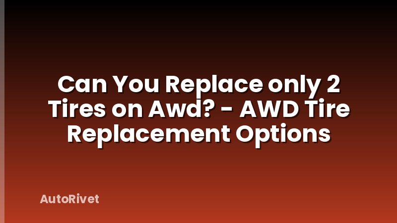 Can You Replace only 2 Tires on Awd? - AWD Tire Replacement Options