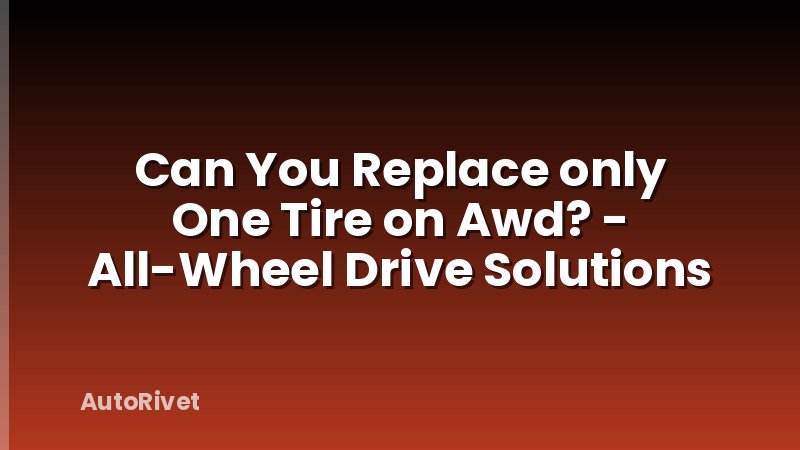 Can You Replace only One Tire on Awd? - All-Wheel Drive Solutions