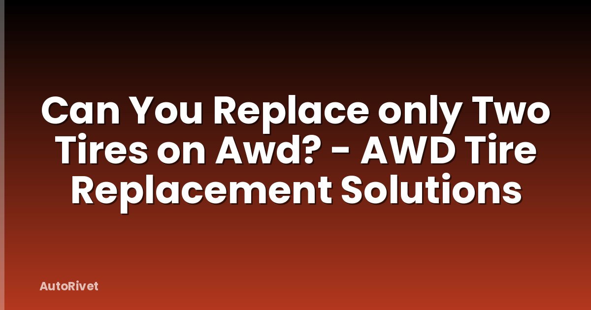 Can You Replace only Two Tires on Awd? - AWD Tire Replacement Solutions