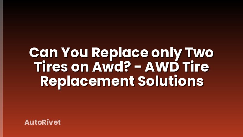 Can You Replace only Two Tires on Awd? - AWD Tire Replacement Solutions