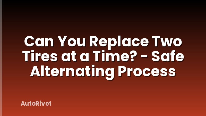 Can You Replace Two Tires at a Time? - Safe Alternating Process