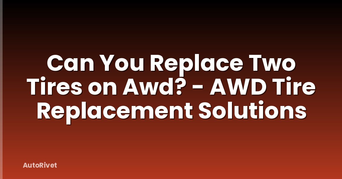 Can You Replace Two Tires on Awd? - AWD Tire Replacement Solutions