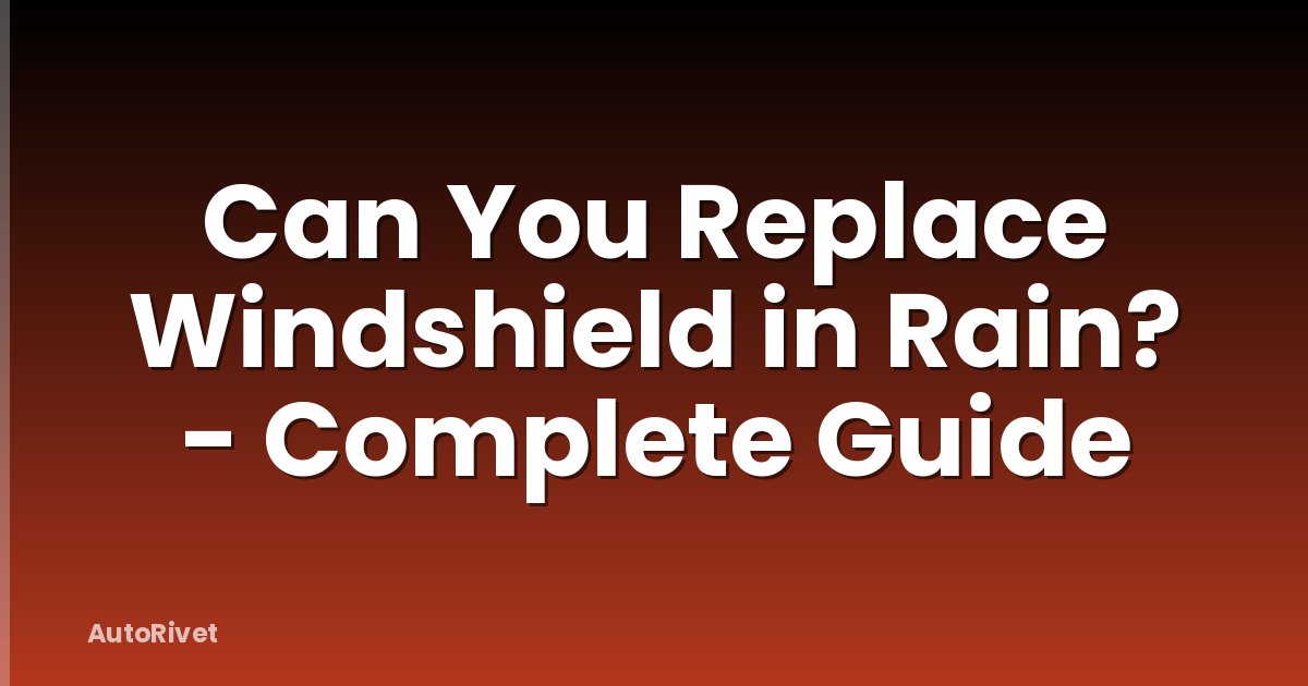 Can You Replace Windshield in Rain? - Complete Guide