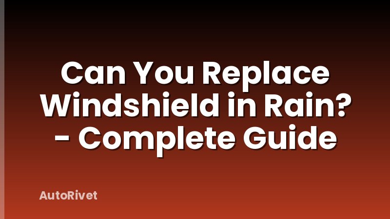 Can You Replace Windshield in Rain? - Complete Guide