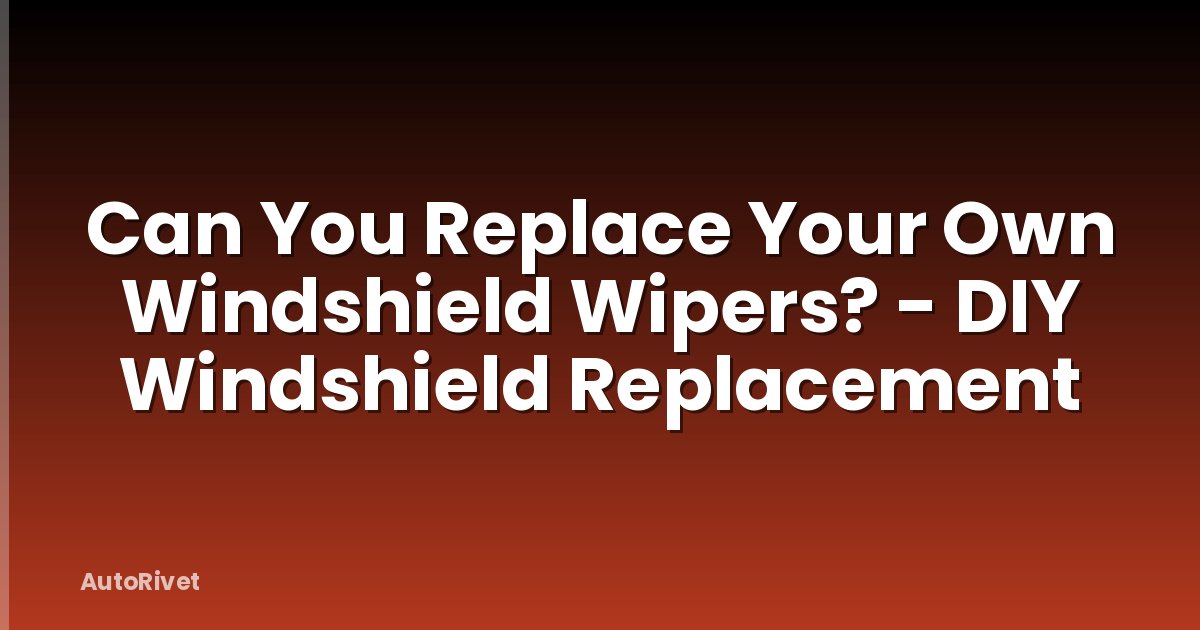 Can You Replace Your Own Windshield Wipers? - DIY Windshield Replacement