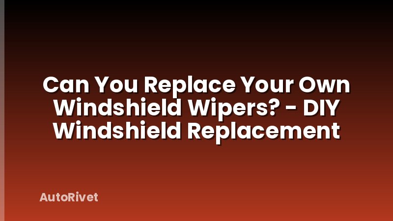 Can You Replace Your Own Windshield Wipers? - DIY Windshield Replacement