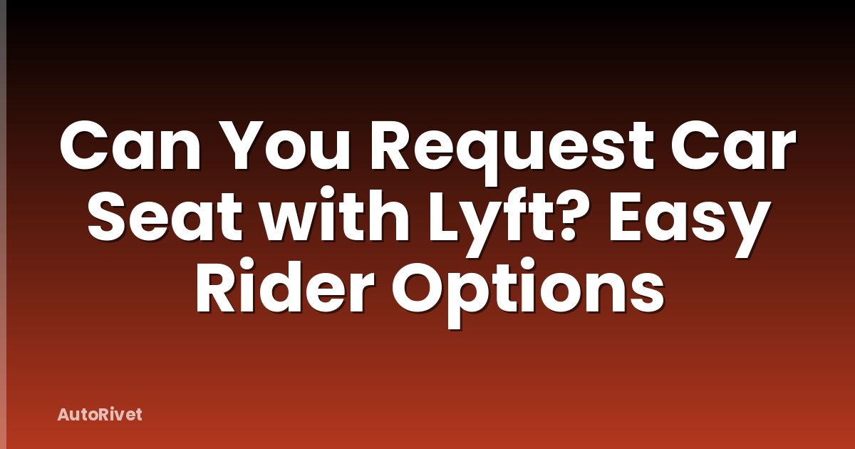 Can You Request Car Seat with Lyft? Easy Rider Options