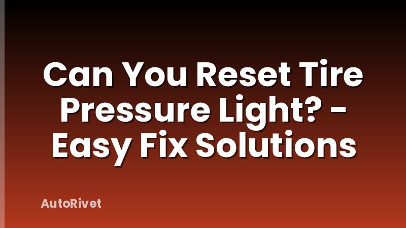 Can You Reset Tire Pressure Light? - Easy Fix Solutions