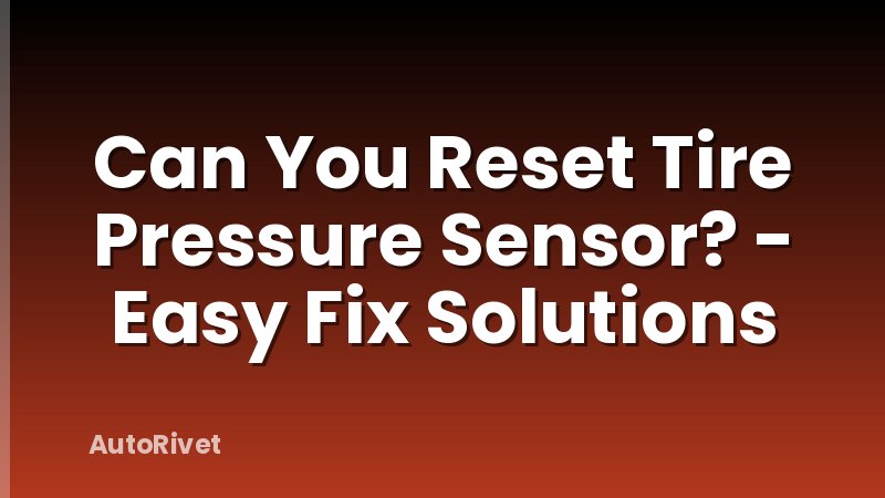 Can You Reset Tire Pressure Sensor? - Easy Fix Solutions
