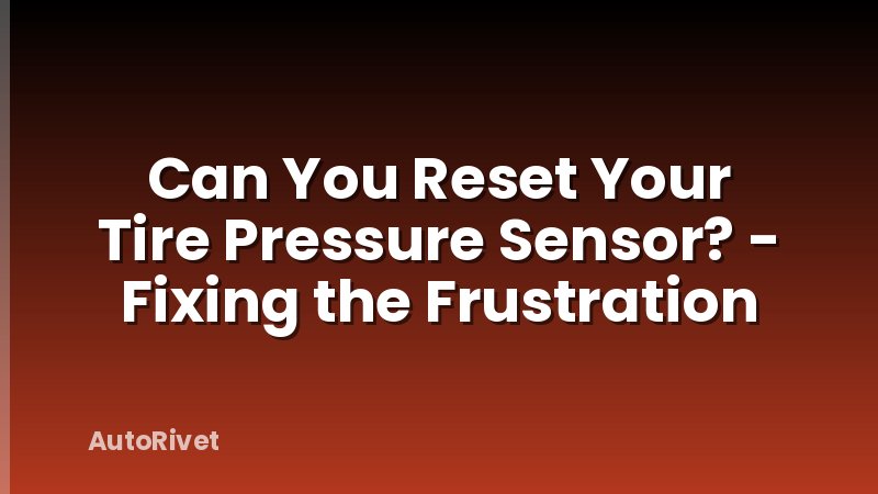 Can You Reset Your Tire Pressure Sensor? - Fixing the Frustration