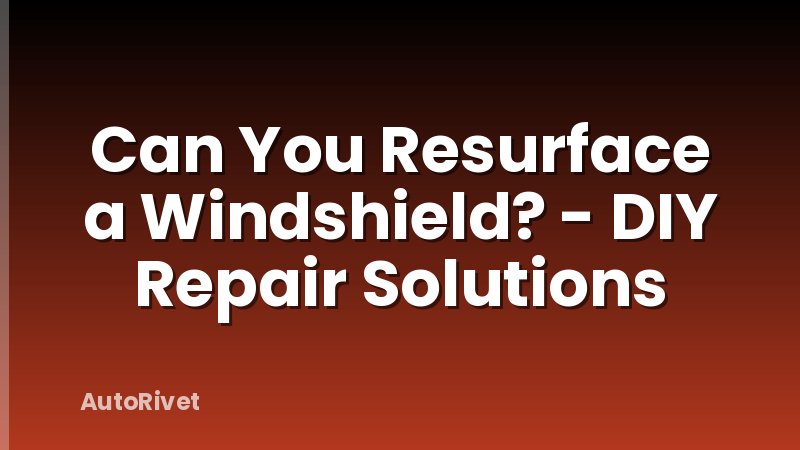 Can You Resurface a Windshield? - DIY Repair Solutions