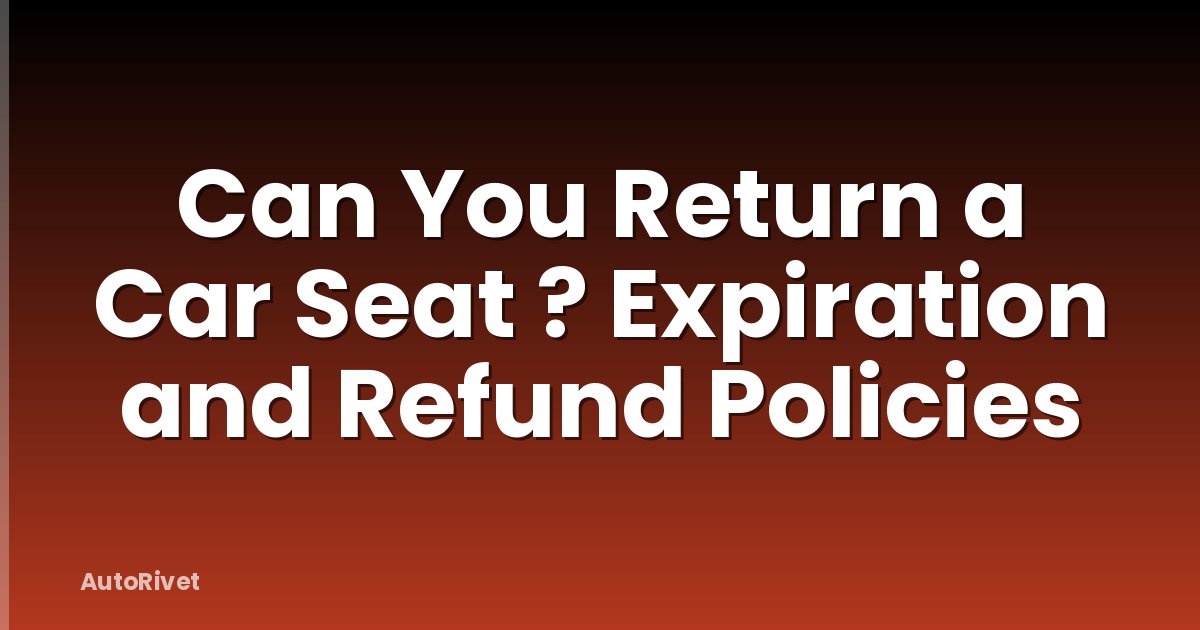 Can You Return a Car Seat ? Expiration and Refund Policies