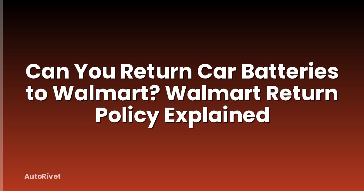 Can You Return Car Batteries to Walmart? Walmart Return Policy Explained