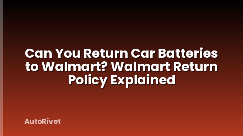 Can You Return Car Batteries to Walmart? Walmart Return Policy Explained