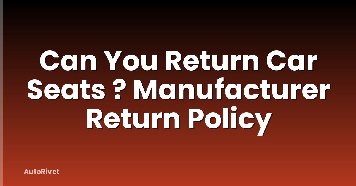 Can You Return Car Seats ? Manufacturer Return Policy