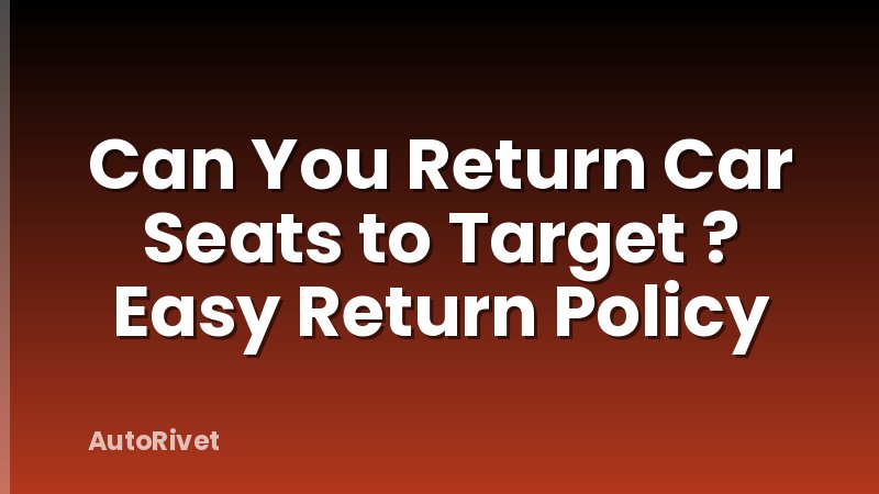 Can You Return Car Seats to Target ? Easy Return Policy