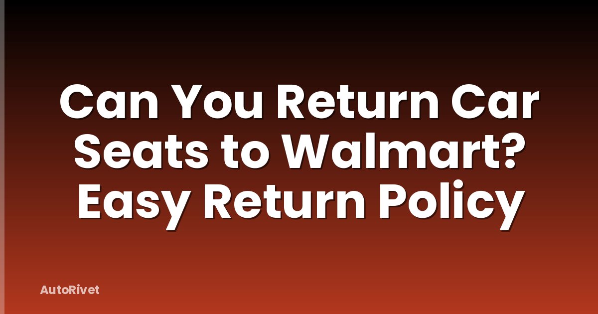Can You Return Car Seats to Walmart? Easy Return Policy