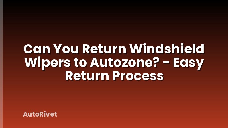 Can You Return Windshield Wipers to Autozone? - Easy Return Process