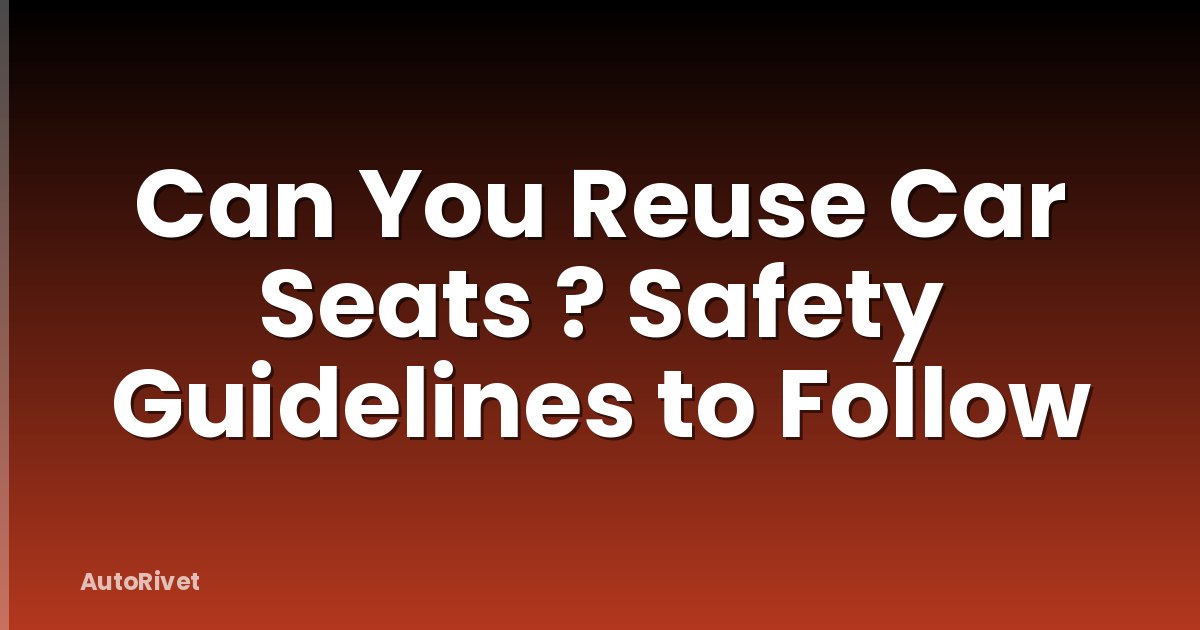 Can You Reuse Car Seats ? Safety Guidelines to Follow